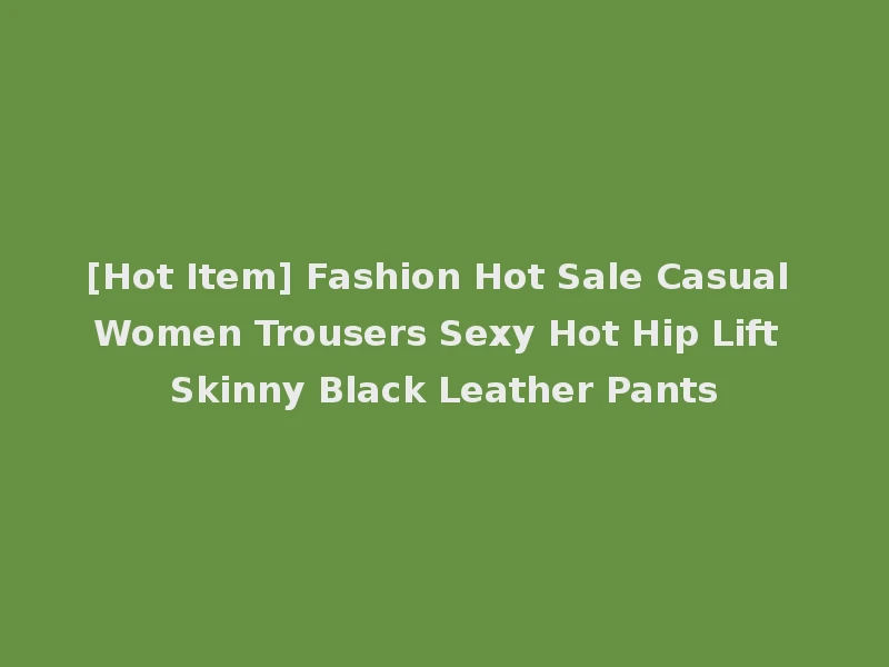 [Hot Item] Fashion Hot Sale Casual Women Trousers Sexy Hot Hip Lift Skinny Black Leather Pants