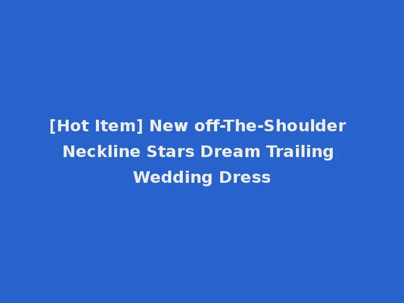 [Hot Item] New off-The-Shoulder Neckline Stars Dream Trailing Wedding Dress