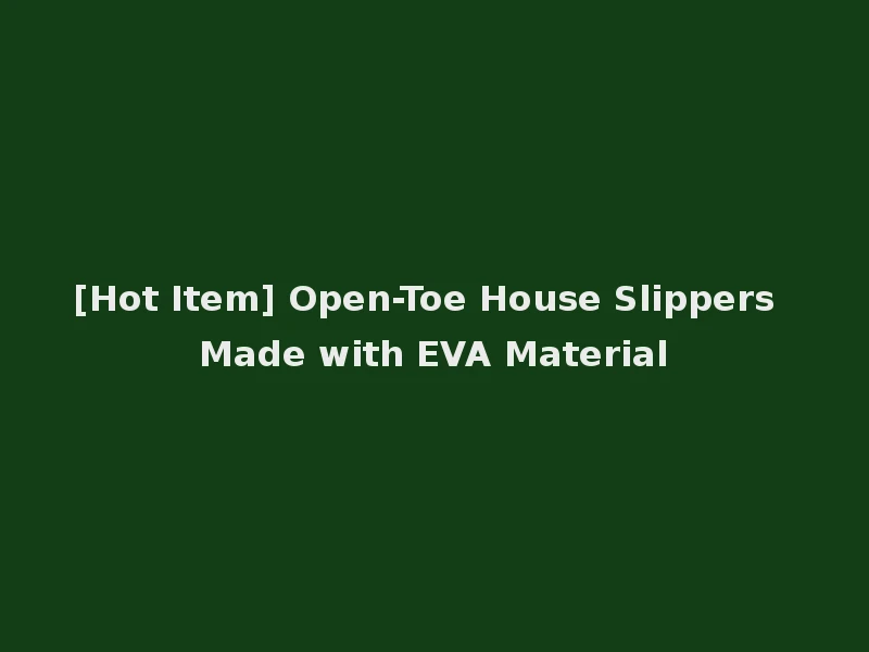 [Hot Item] Open-Toe House Slippers Made with EVA Material