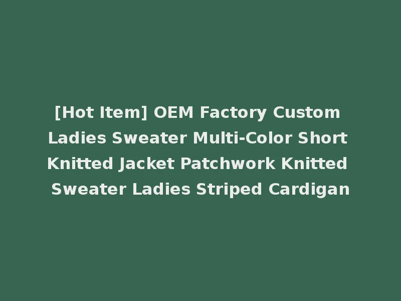 [Hot Item] OEM Factory Custom Ladies Sweater Multi-Color Short Knitted Jacket Patchwork Knitted Sweater Ladies Striped Cardigan