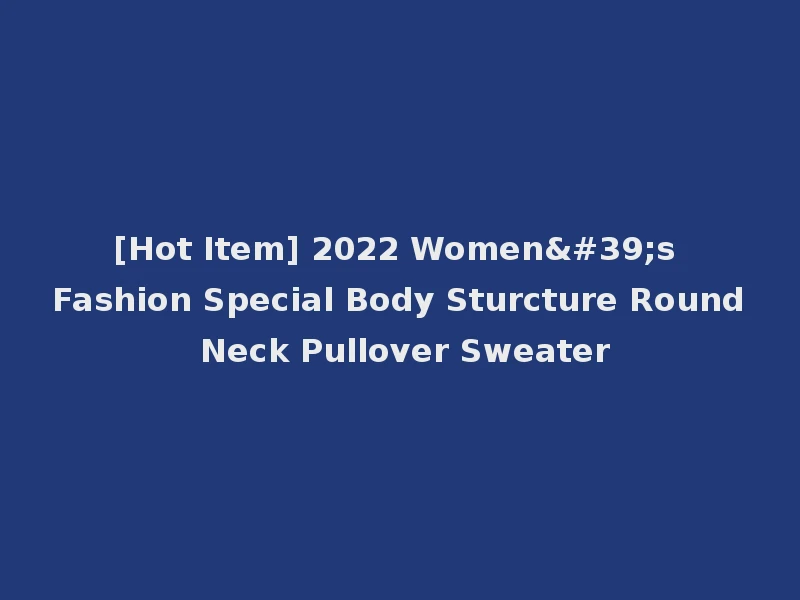 [Hot Item] 2022 Women's Fashion Special Body Sturcture Round Neck Pullover Sweater