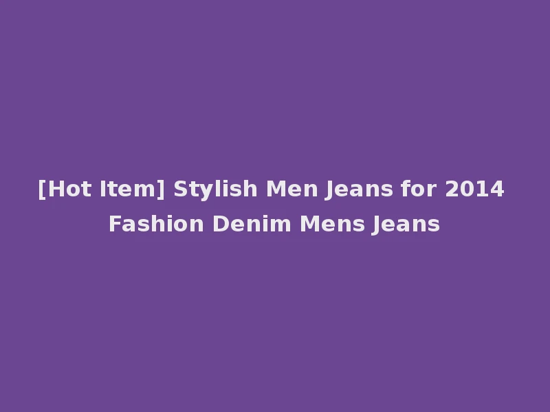 [Hot Item] Stylish Men Jeans for 2014 Fashion Denim Mens Jeans