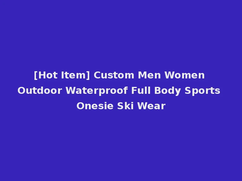 [Hot Item] Custom Men Women Outdoor Waterproof Full Body Sports Onesie Ski Wear