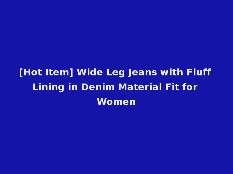 [Hot Item] Wide Leg Jeans with Fluff Lining in Denim Material Fit for Women