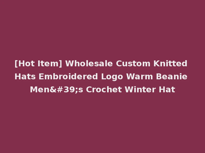 [Hot Item] Wholesale Custom Knitted Hats Embroidered Logo Warm Beanie Men's Crochet Winter Hat