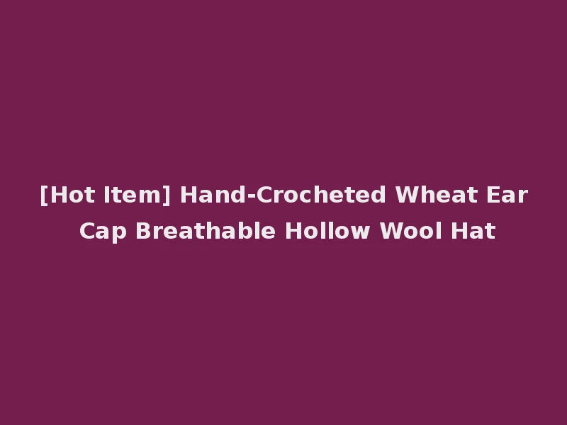 [Hot Item] Hand-Crocheted Wheat Ear Cap Breathable Hollow Wool Hat