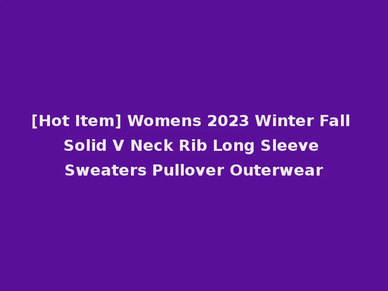 [Hot Item] Womens 2023 Winter Fall Solid V Neck Rib Long Sleeve Sweaters Pullover Outerwear