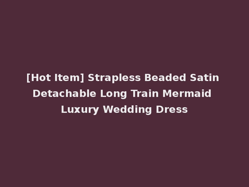 [Hot Item] Strapless Beaded Satin Detachable Long Train Mermaid Luxury Wedding Dress
