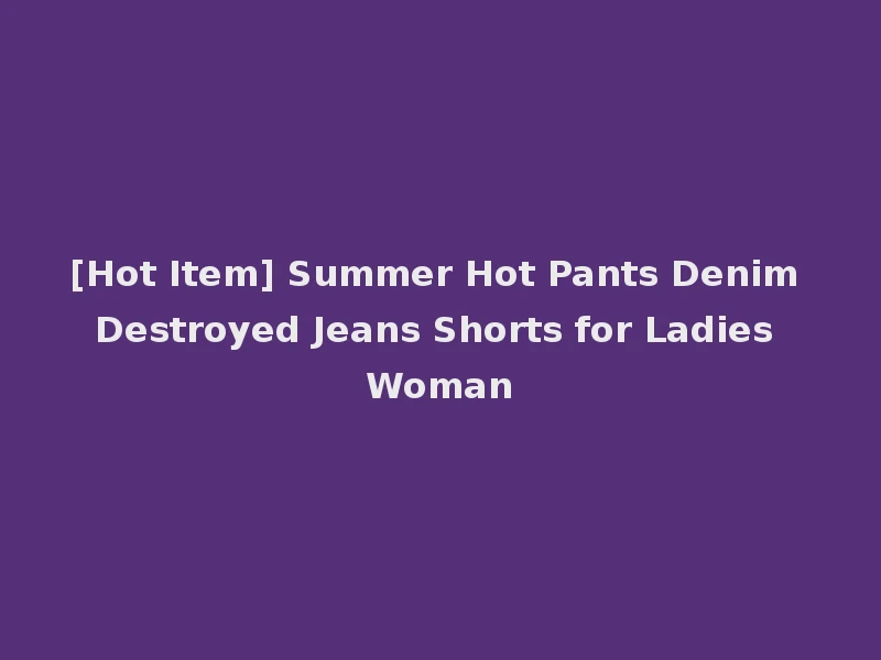 [Hot Item] Summer Hot Pants Denim Destroyed Jeans Shorts for Ladies Woman