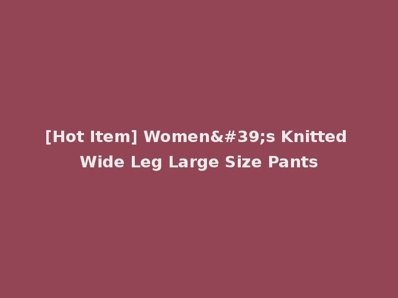 [Hot Item] Women's Knitted Wide Leg Large Size Pants