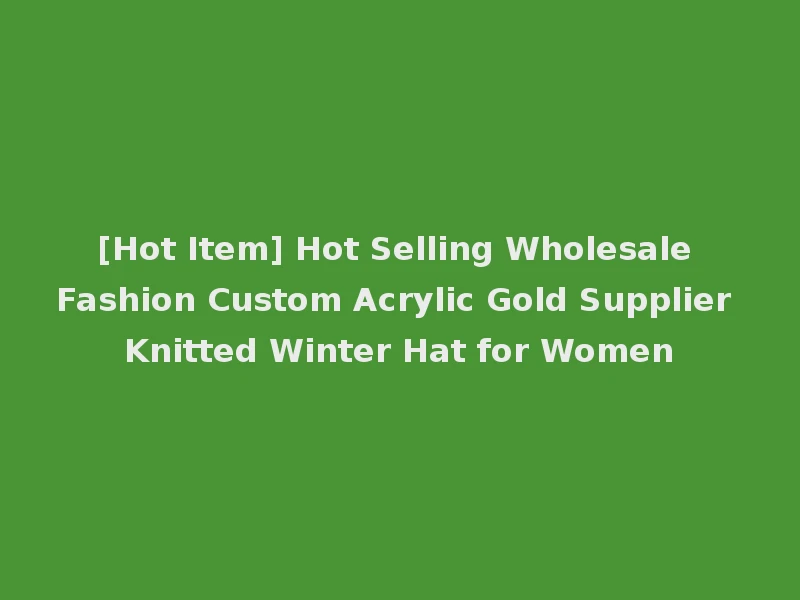 [Hot Item] Hot Selling Wholesale Fashion Custom Acrylic Gold Supplier Knitted Winter Hat for Women