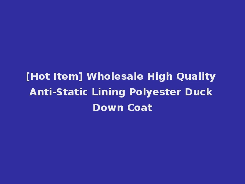 [Hot Item] Wholesale High Quality Anti-Static Lining Polyester Duck Down Coat