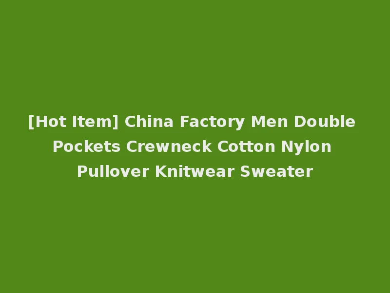 [Hot Item] China Factory Men Double Pockets Crewneck Cotton Nylon Pullover Knitwear Sweater