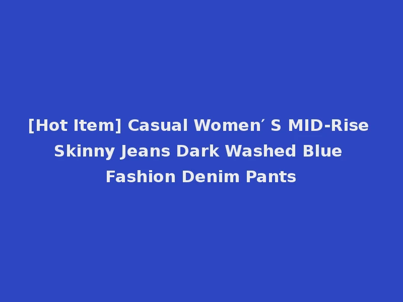 [Hot Item] Casual Women′ S MID-Rise Skinny Jeans Dark Washed Blue Fashion Denim Pants