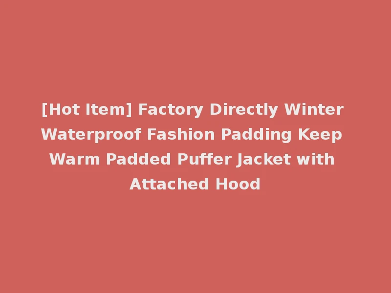 [Hot Item] Factory Directly Winter Waterproof Fashion Padding Keep Warm Padded Puffer Jacket with Attached Hood