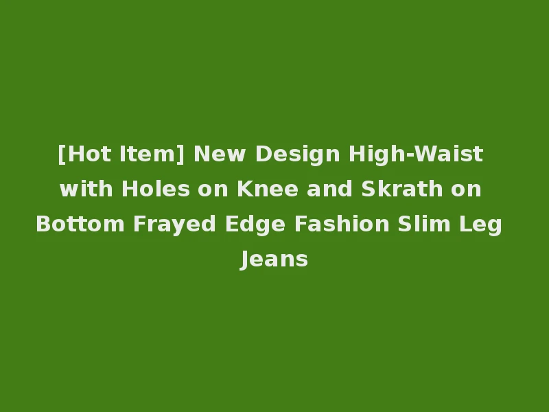 [Hot Item] New Design High-Waist with Holes on Knee and Skrath on Bottom Frayed Edge Fashion Slim Leg Jeans