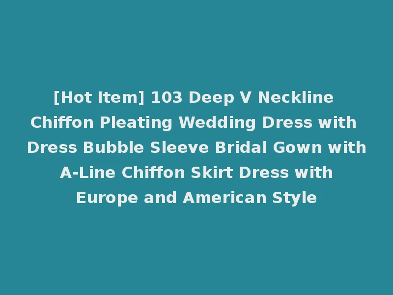 [Hot Item] 103 Deep V Neckline Chiffon Pleating Wedding Dress with Dress Bubble Sleeve Bridal Gown with A-Line Chiffon Skirt Dress with Europe and American Style