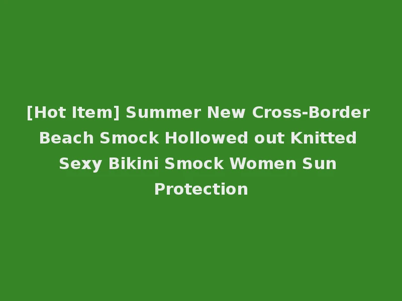 [Hot Item] Summer New Cross-Border Beach Smock Hollowed out Knitted Sexy Bikini Smock Women Sun Protection