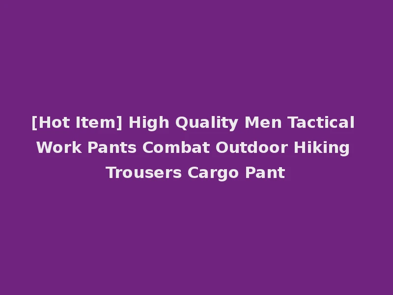 [Hot Item] High Quality Men Tactical Work Pants Combat Outdoor Hiking Trousers Cargo Pant