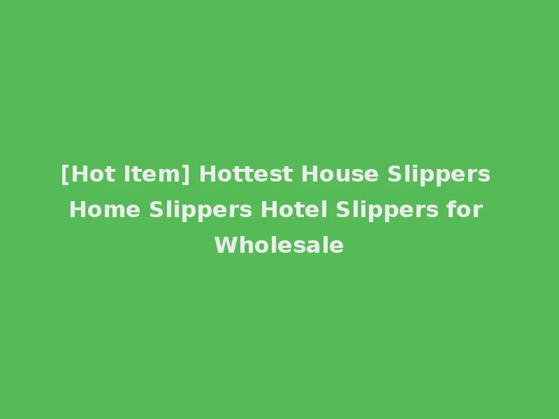 [Hot Item] Hottest House Slippers Home Slippers Hotel Slippers for Wholesale