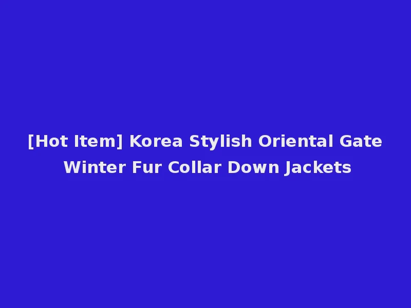 [Hot Item] Korea Stylish Oriental Gate Winter Fur Collar Down Jackets