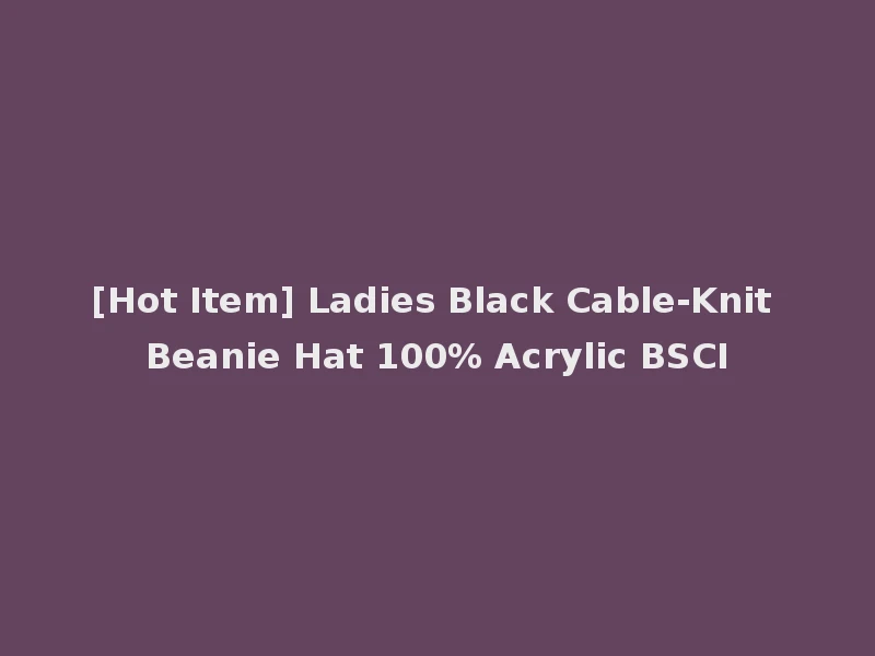 [Hot Item] Ladies Black Cable-Knit Beanie Hat 100% Acrylic BSCI