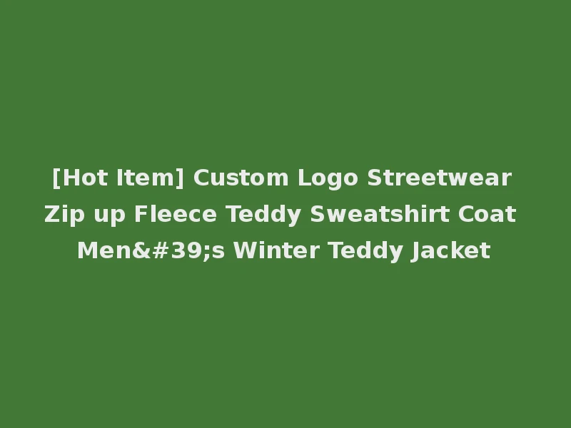 [Hot Item] Custom Logo Streetwear Zip up Fleece Teddy Sweatshirt Coat Men's Winter Teddy Jacket