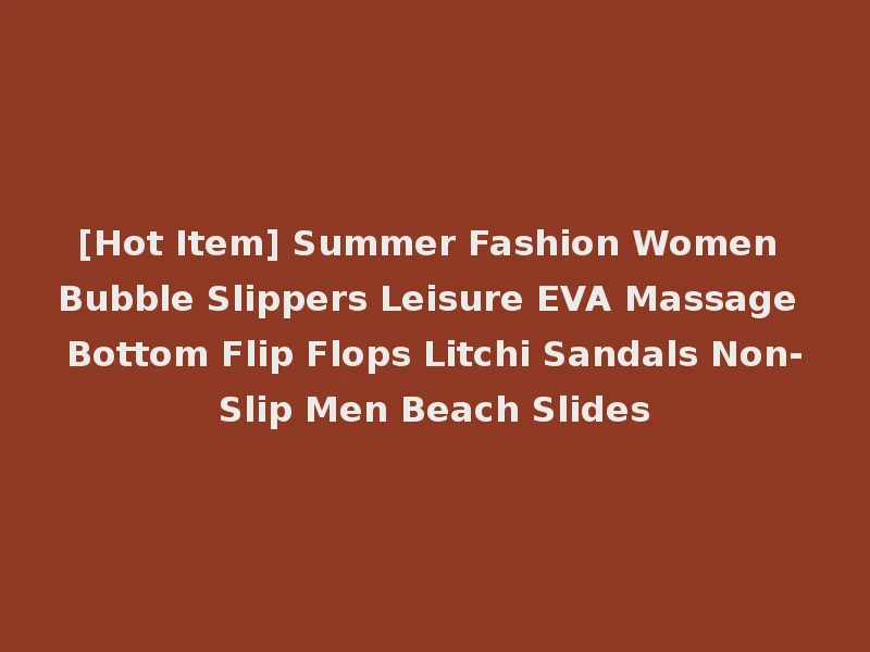 [Hot Item] Summer Fashion Women Bubble Slippers Leisure EVA Massage Bottom Flip Flops Litchi Sandals Non-Slip Men Beach Slides