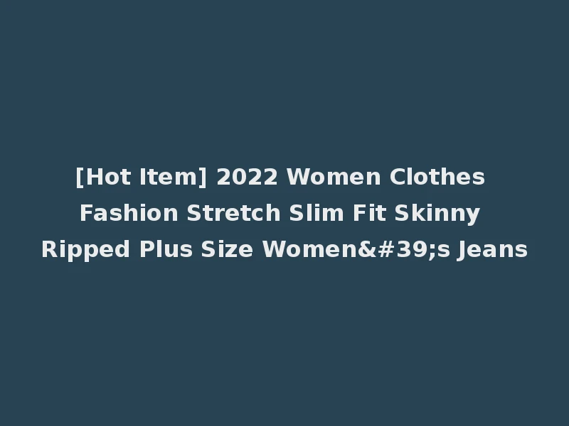 [Hot Item] 2022 Women Clothes Fashion Stretch Slim Fit Skinny Ripped Plus Size Women's Jeans