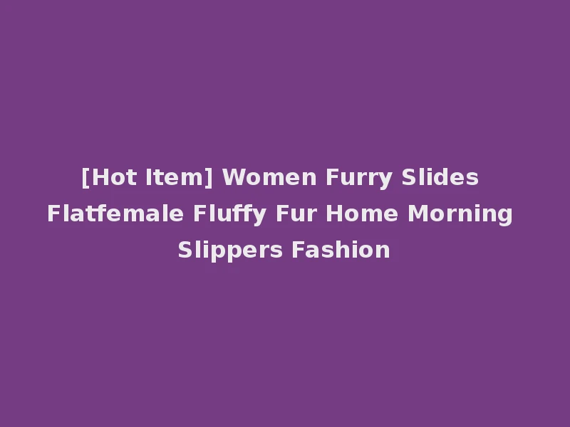[Hot Item] Women Furry Slides Flatfemale Fluffy Fur Home Morning Slippers Fashion