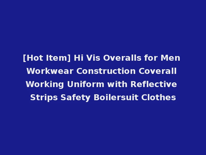 [Hot Item] Hi Vis Overalls for Men Workwear Construction Coverall Working Uniform with Reflective Strips Safety Boilersuit Clothes