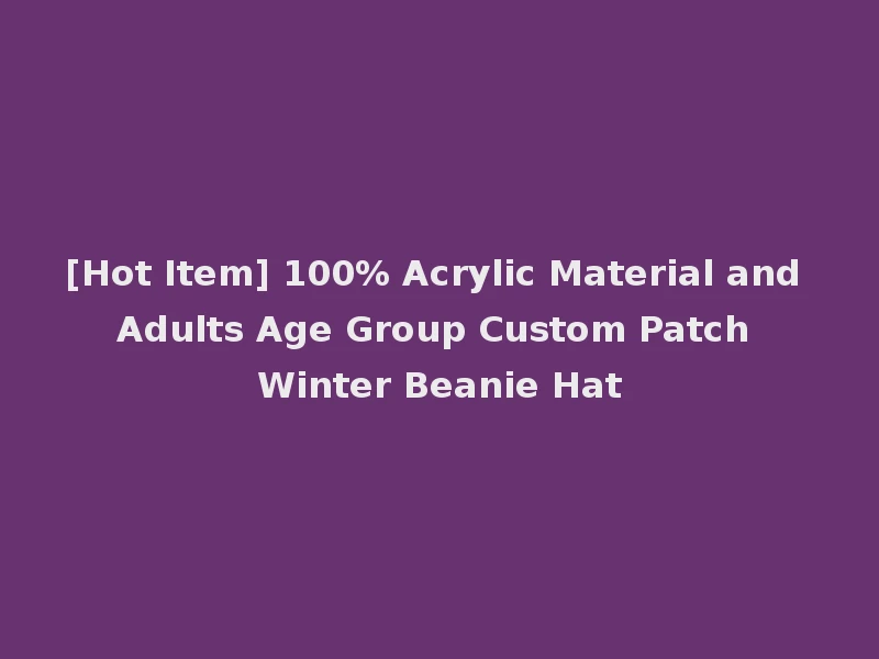 [Hot Item] 100% Acrylic Material and Adults Age Group Custom Patch Winter Beanie Hat