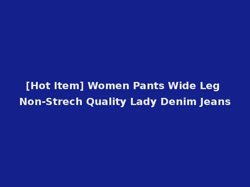 [Hot Item] Women Pants Wide Leg Non-Strech Quality Lady Denim Jeans