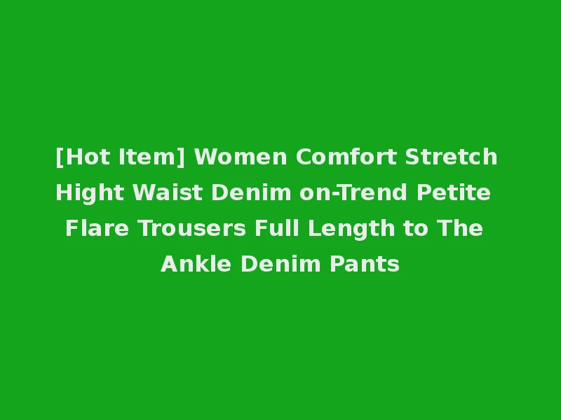 [Hot Item] Women Comfort Stretch Hight Waist Denim on-Trend Petite Flare Trousers Full Length to The Ankle Denim Pants