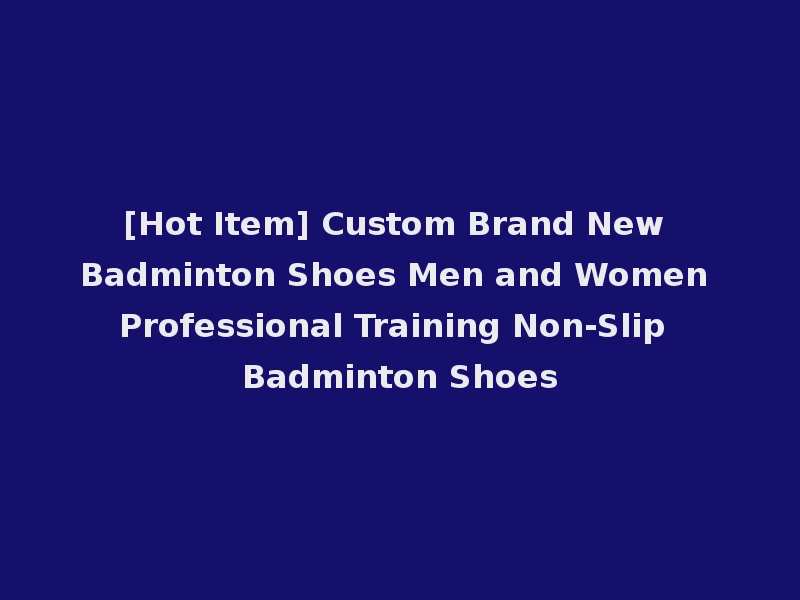 [Hot Item] Custom Brand New Badminton Shoes Men and Women Professional Training Non-Slip Badminton Shoes