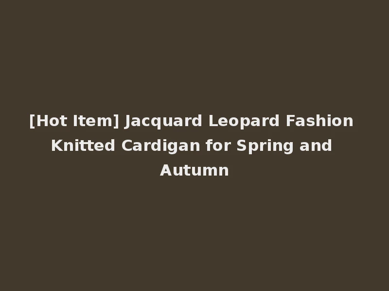 [Hot Item] Jacquard Leopard Fashion Knitted Cardigan for Spring and Autumn