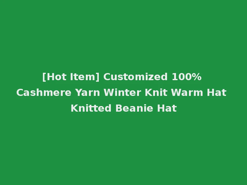 [Hot Item] Customized 100% Cashmere Yarn Winter Knit Warm Hat Knitted Beanie Hat