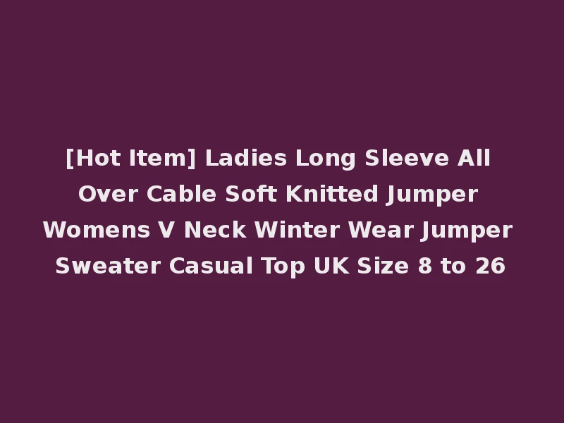 [Hot Item] Ladies Long Sleeve All Over Cable Soft Knitted Jumper Womens V Neck Winter Wear Jumper Sweater Casual Top UK Size 8 to 26