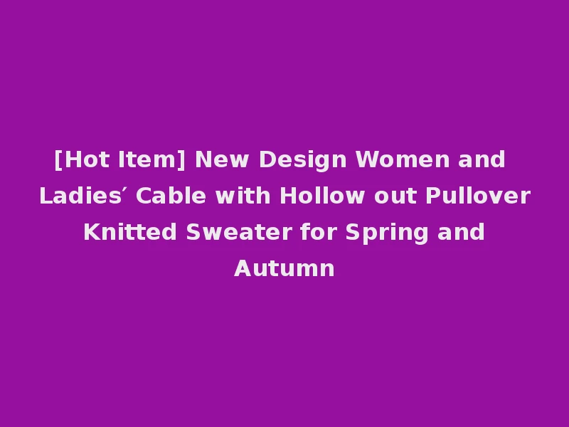 [Hot Item] New Design Women and Ladies′ Cable with Hollow out Pullover Knitted Sweater for Spring and Autumn
