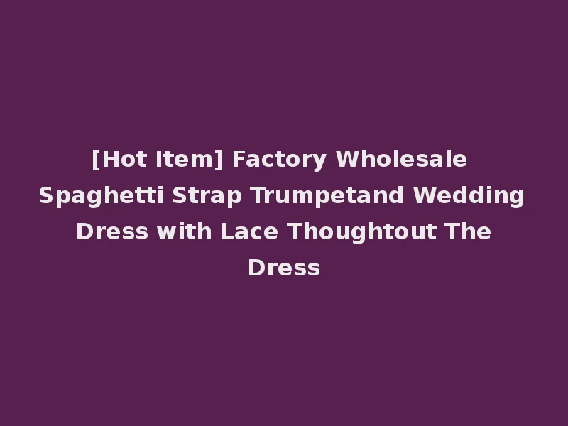 [Hot Item] Factory Wholesale Spaghetti Strap Trumpetand Wedding Dress with Lace Thoughtout The Dress