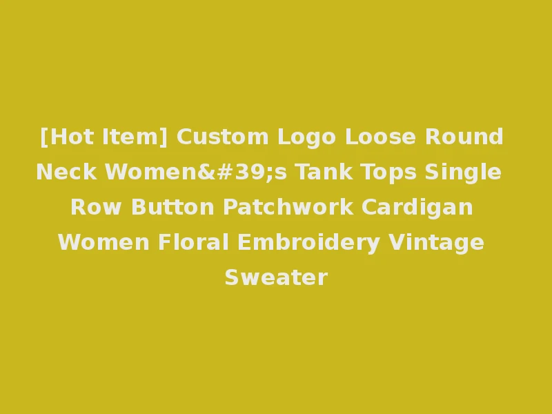 [Hot Item] Custom Logo Loose Round Neck Women's Tank Tops Single Row Button Patchwork Cardigan Women Floral Embroidery Vintage Sweater