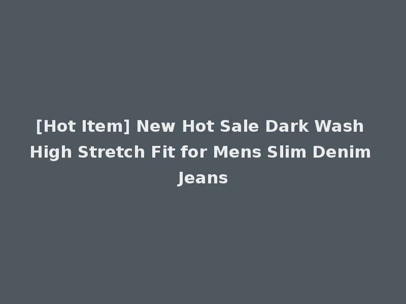 [Hot Item] New Hot Sale Dark Wash High Stretch Fit for Mens Slim Denim Jeans