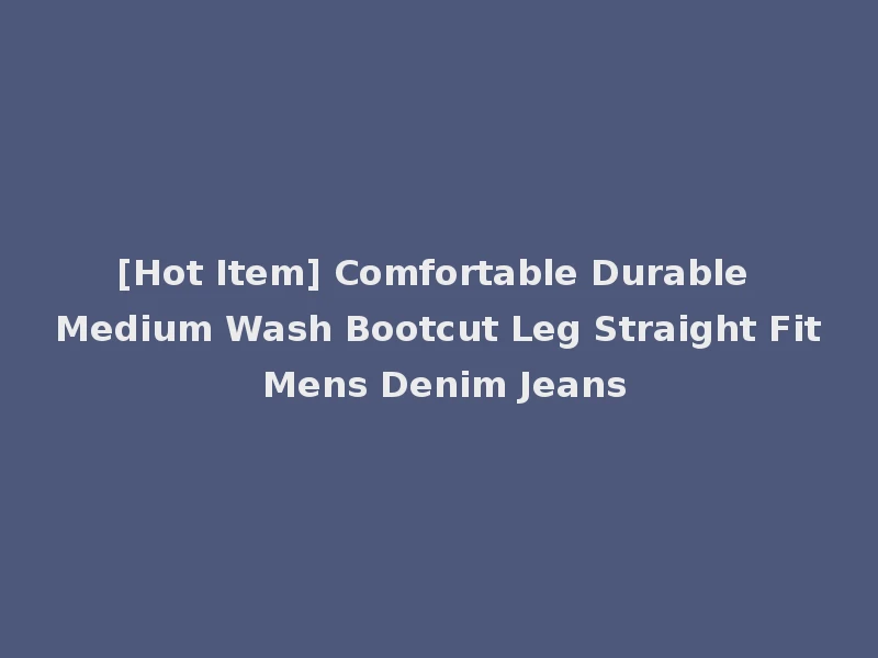 [Hot Item] Comfortable Durable Medium Wash Bootcut Leg Straight Fit Mens Denim Jeans