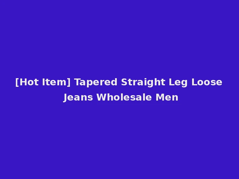 [Hot Item] Tapered Straight Leg Loose Jeans Wholesale Men