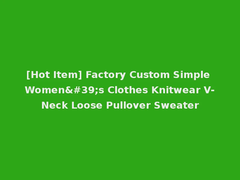 [Hot Item] Factory Custom Simple Women's Clothes Knitwear V-Neck Loose Pullover Sweater