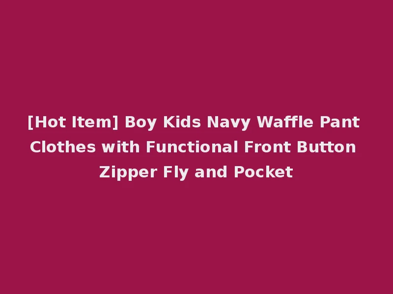 [Hot Item] Boy Kids Navy Waffle Pant Clothes with Functional Front Button Zipper Fly and Pocket