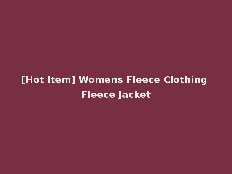 [Hot Item] Womens Fleece Clothing Fleece Jacket