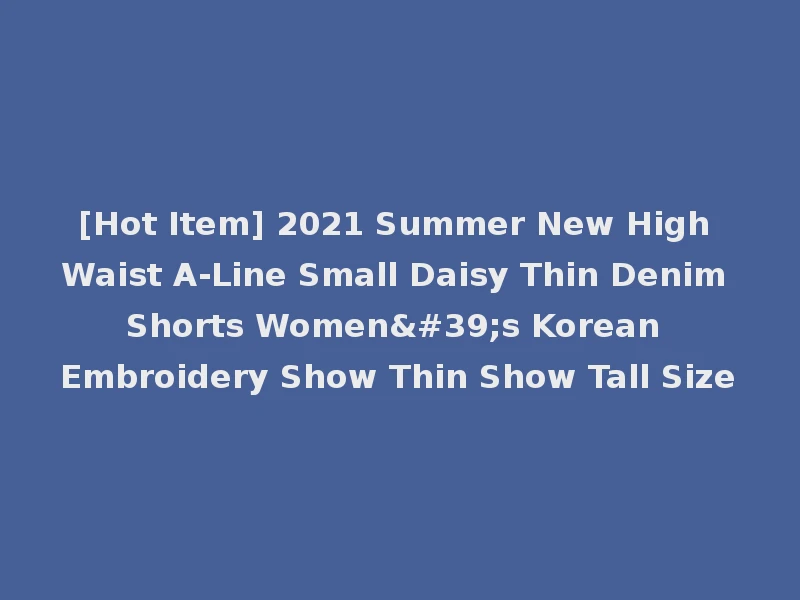 [Hot Item] 2021 Summer New High Waist A-Line Small Daisy Thin Denim Shorts Women's Korean Embroidery Show Thin Show Tall Size