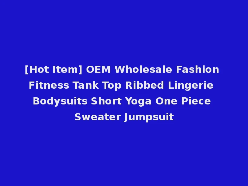 [Hot Item] OEM Wholesale Fashion Fitness Tank Top Ribbed Lingerie Bodysuits Short Yoga One Piece Sweater Jumpsuit