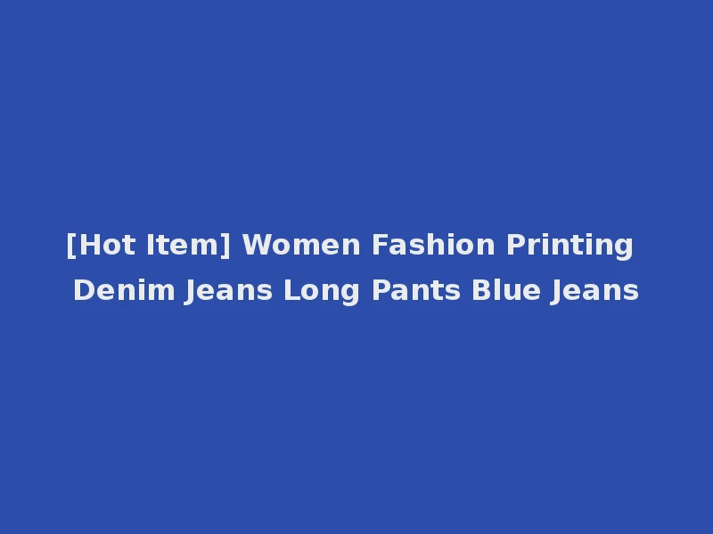 [Hot Item] Women Fashion Printing Denim Jeans Long Pants Blue Jeans